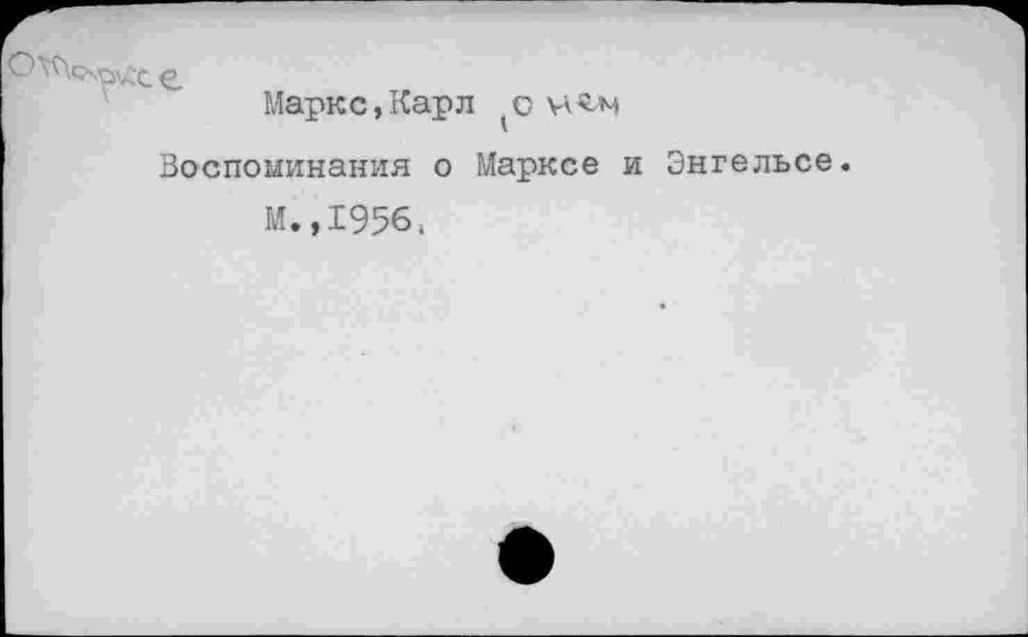 ﻿
Маркс, Карл
Воспоминания о Марксе и Энгельсе.
М.,1956,